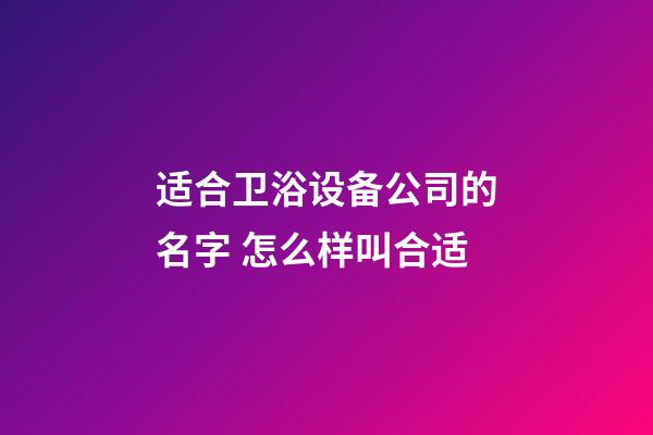 适合卫浴设备公司的名字 怎么样叫合适-第1张-公司起名-玄机派